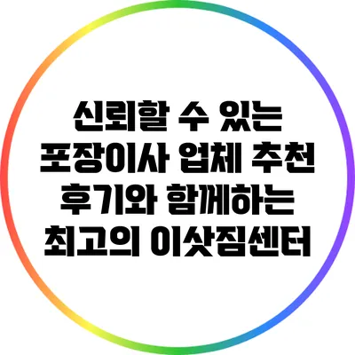 신뢰할 수 있는 포장이사 업체 추천: 후기와 함께하는 최고의 이삿짐센터