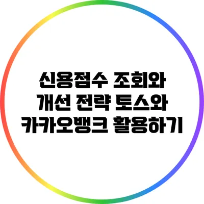 신용점수 조회와 개선 전략: 토스와 카카오뱅크 활용하기