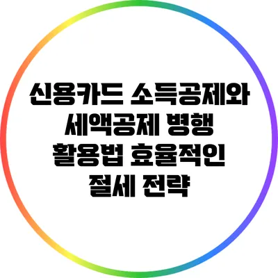 신용카드 소득공제와 세액공제 병행 활용법: 효율적인 절세 전략