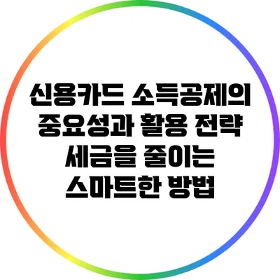 신용카드 소득공제의 중요성과 활용 전략: 세금을 줄이는 스마트한 방법