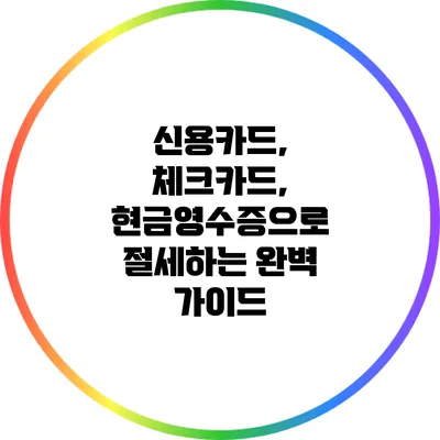 신용카드, 체크카드, 현금영수증으로 절세하는 완벽 가이드