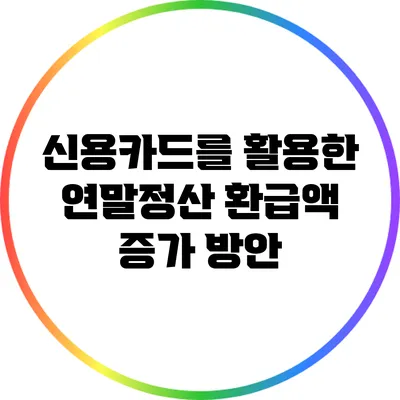 신용카드를 활용한 연말정산 환급액 증가 방안