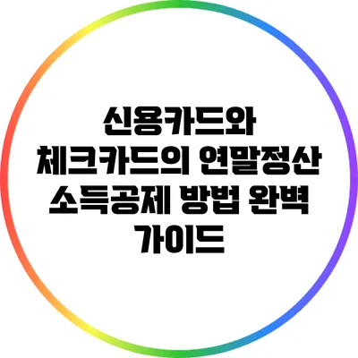 신용카드와 체크카드의 연말정산 소득공제 방법 완벽 가이드