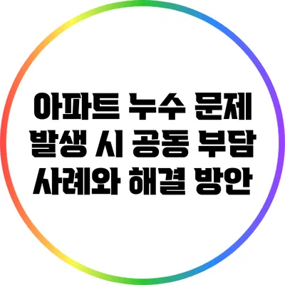 아파트 누수 문제 발생 시 공동 부담 사례와 해결 방안
