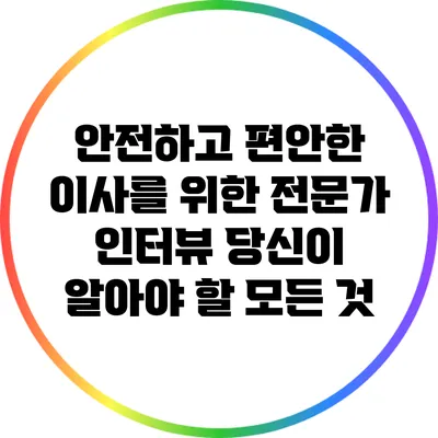 안전하고 편안한 이사를 위한 전문가 인터뷰: 당신이 알아야 할 모든 것