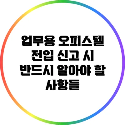 업무용 오피스텔 전입 신고 시 반드시 알아야 할 사항들