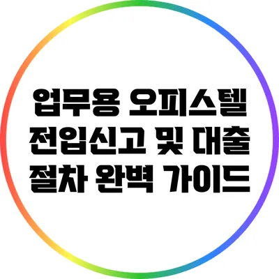 업무용 오피스텔 전입신고 및 대출 절차 완벽 가이드