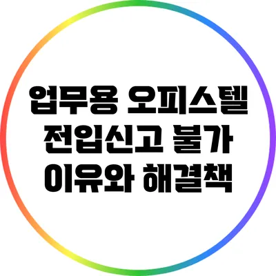 업무용 오피스텔 전입신고 불가 이유와 해결책