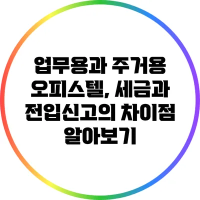 업무용과 주거용 오피스텔, 세금과 전입신고의 차이점 알아보기