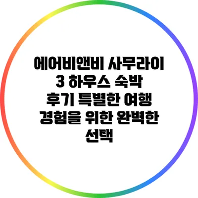 에어비앤비 사무라이 3 하우스 숙박 후기: 특별한 여행 경험을 위한 완벽한 선택