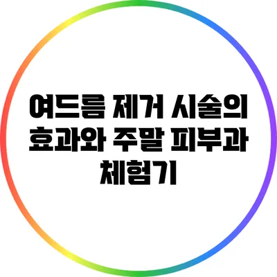 여드름 제거 시술의 효과와 주말 피부과 체험기