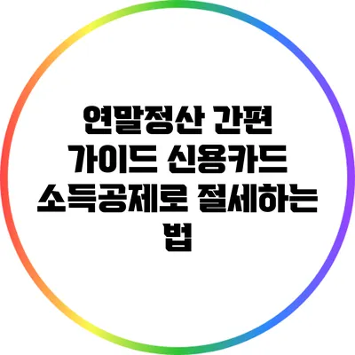연말정산 간편 가이드: 신용카드 소득공제로 절세하는 법