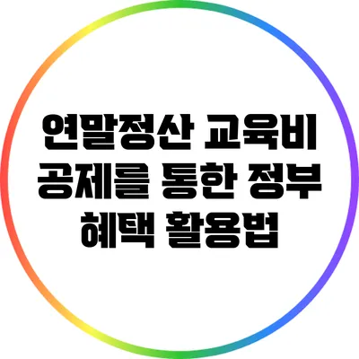 연말정산 교육비 공제를 통한 정부 혜택 활용법