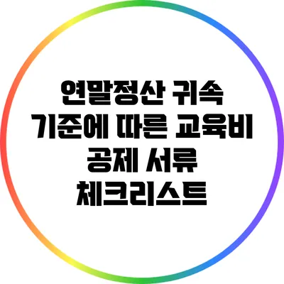 연말정산 귀속 기준에 따른 교육비 공제 서류 체크리스트