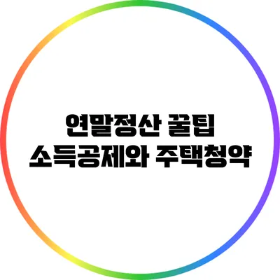 연말정산 꿀팁: 소득공제와 주택청약