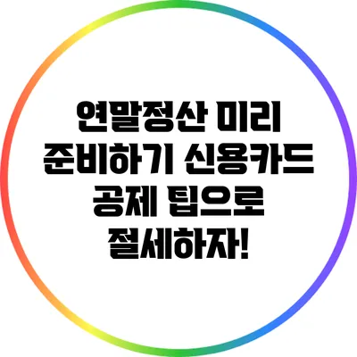 연말정산 미리 준비하기: 신용카드 공제 팁으로 절세하자!
