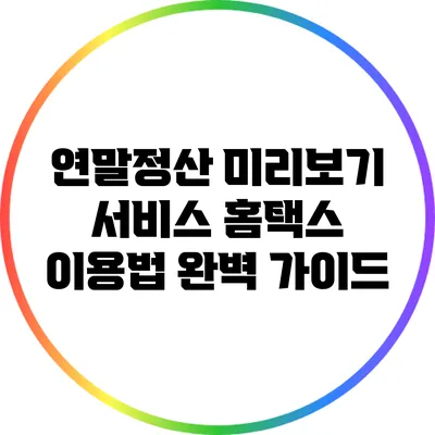연말정산 미리보기 서비스: 홈택스 이용법 완벽 가이드
