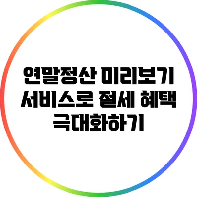 연말정산 미리보기 서비스로 절세 혜택 극대화하기