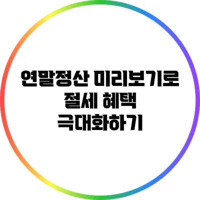 연말정산 미리보기로 절세 혜택 극대화하기