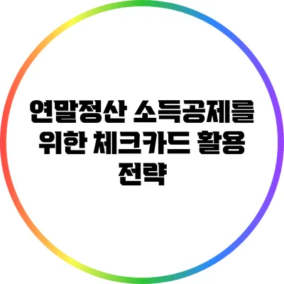 연말정산 소득공제를 위한 체크카드 활용 전략