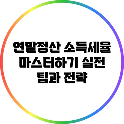 연말정산 소득세율 마스터하기: 실전 팁과 전략