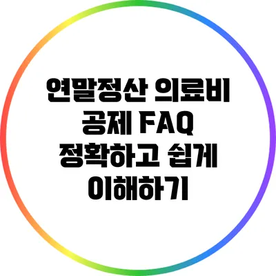 연말정산 의료비 공제 FAQ: 정확하고 쉽게 이해하기