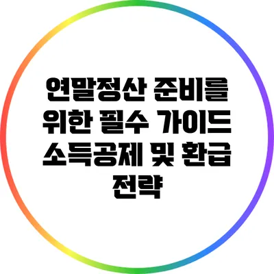 연말정산 준비를 위한 필수 가이드: 소득공제 및 환급 전략