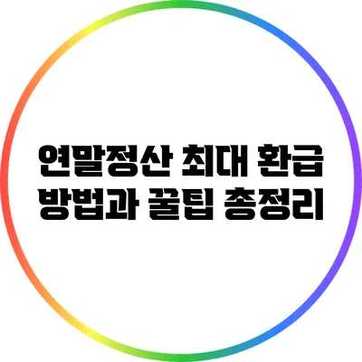 연말정산 최대 환급 방법과 꿀팁 총정리