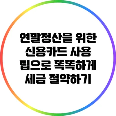 연말정산을 위한 신용카드 사용 팁으로 똑똑하게 세금 절약하기