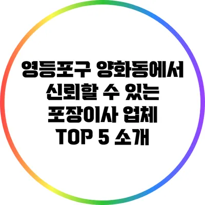 영등포구 양화동에서 신뢰할 수 있는 포장이사 업체 TOP 5 소개