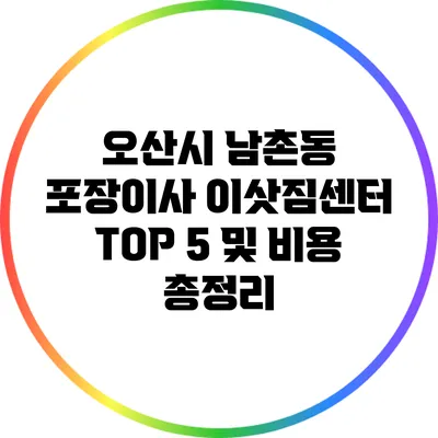 오산시 남촌동 포장이사 이삿짐센터 TOP 5 및 비용 총정리