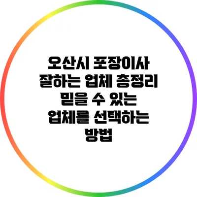 오산시 포장이사 잘하는 업체 총정리: 믿을 수 있는 업체를 선택하는 방법