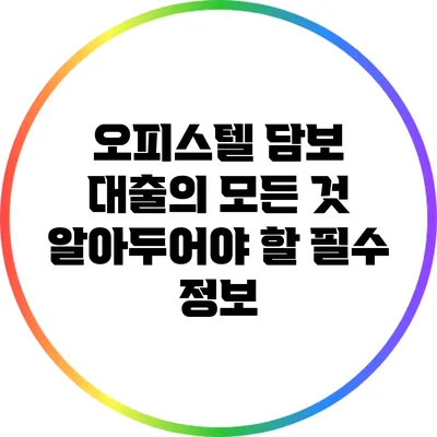 오피스텔 담보 대출의 모든 것: 알아두어야 할 필수 정보