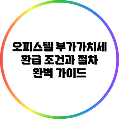 오피스텔 부가가치세 환급 조건과 절차 완벽 가이드