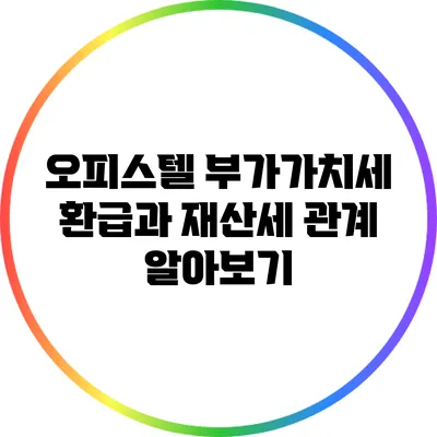 오피스텔 부가가치세 환급과 재산세 관계 알아보기