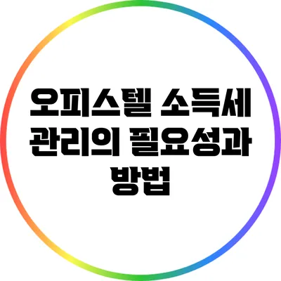 오피스텔 소득세 관리의 필요성과 방법