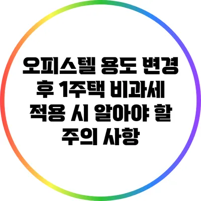 오피스텔 용도 변경 후 1주택 비과세 적용 시 알아야 할 주의 사항