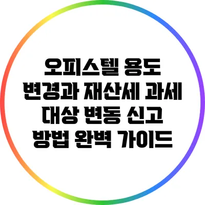 오피스텔 용도 변경과 재산세 과세 대상 변동 신고 방법 완벽 가이드