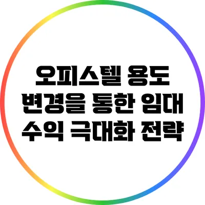 오피스텔 용도 변경을 통한 임대 수익 극대화 전략