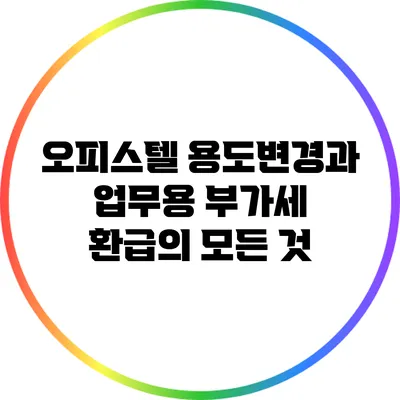 오피스텔 용도변경과 업무용 부가세 환급의 모든 것