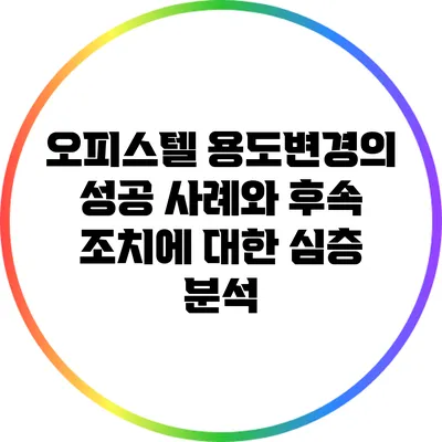 오피스텔 용도변경의 성공 사례와 후속 조치에 대한 심층 분석