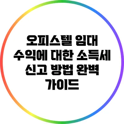 오피스텔 임대 수익에 대한 소득세 신고 방법 완벽 가이드