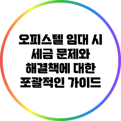 오피스텔 임대 시 세금 문제와 해결책에 대한 포괄적인 가이드