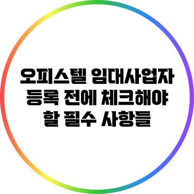 오피스텔 임대사업자 등록 전에 체크해야 할 필수 사항들