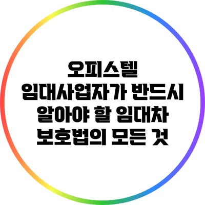 오피스텔 임대사업자가 반드시 알아야 할 임대차 보호법의 모든 것