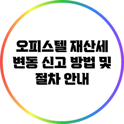 오피스텔 재산세 변동 신고 방법 및 절차 안내