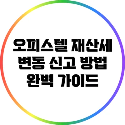 오피스텔 재산세 변동 신고 방법 완벽 가이드