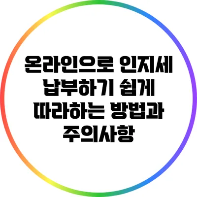 온라인으로 인지세 납부하기: 쉽게 따라하는 방법과 주의사항