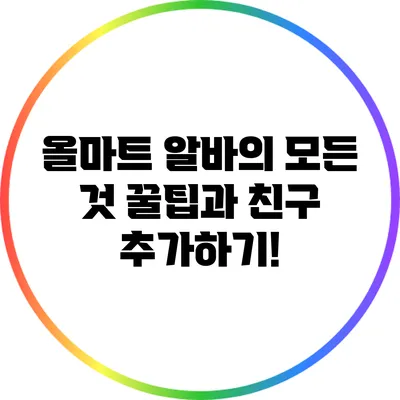 올마트 알바의 모든 것: 꿀팁과 친구 추가하기!
