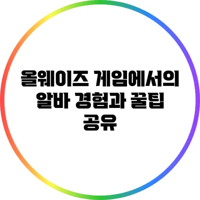 올웨이즈 게임에서의 알바 경험과 꿀팁 공유